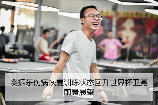 樊振东伤病恢复训练状态回升世界杯卫冕前景展望