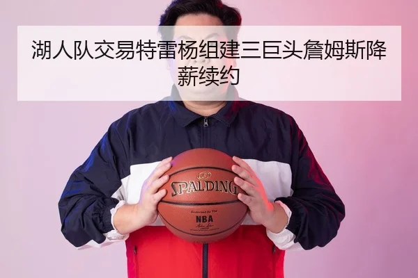 湖人队交易特雷杨组建三巨头詹姆斯降薪续约