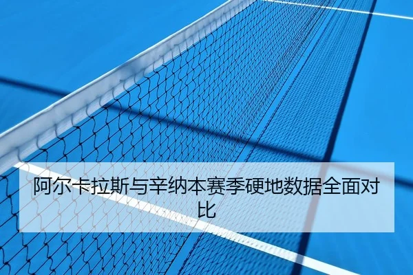 阿尔卡拉斯与辛纳本赛季硬地数据全面对比