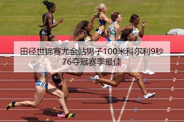 田径世锦赛尤金站男子100米科尔利9秒76夺冠赛季最佳
