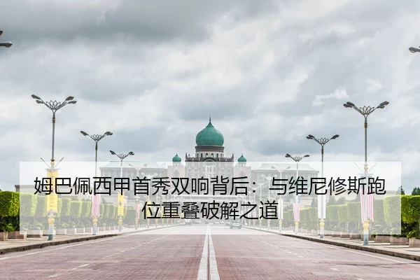 姆巴佩西甲首秀双响背后：与维尼修斯跑位重叠破解之道