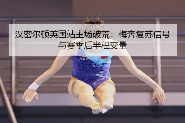 汉密尔顿英国站主场破荒：梅奔复苏信号与赛季后半程变量