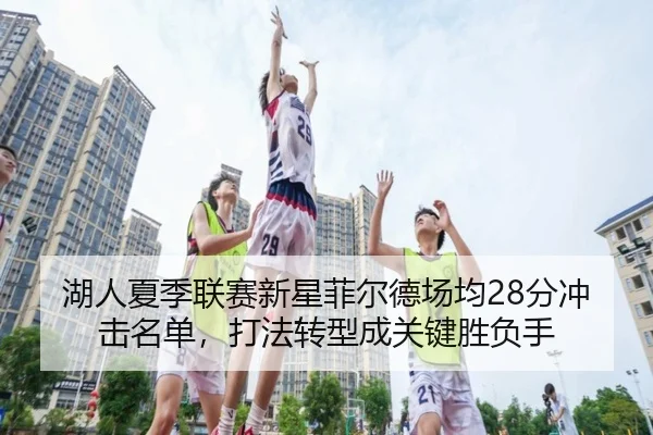湖人夏季联赛新星菲尔德场均28分冲击名单，打法转型成关键胜负手
